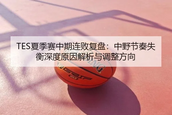 TES夏季赛中期连败复盘：中野节奏失衡深度原因解析与调整方向