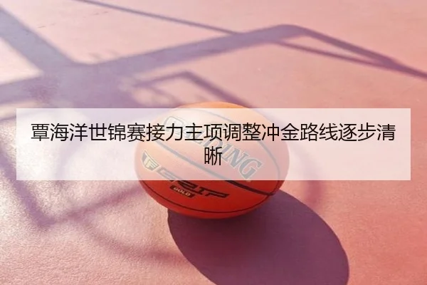 覃海洋世锦赛接力主项调整冲金路线逐步清晰