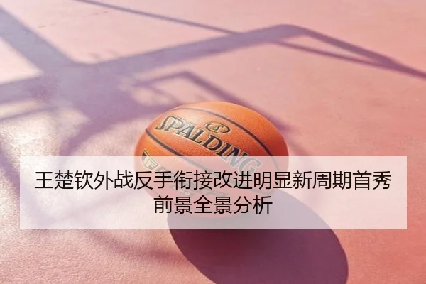 王楚钦外战反手衔接改进明显新周期首秀前景全景分析
