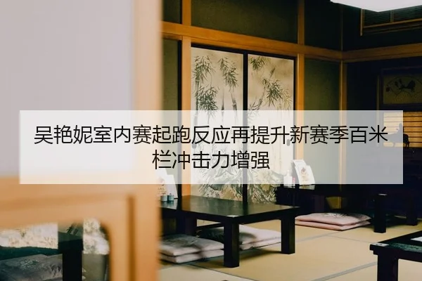 吴艳妮室内赛起跑反应再提升新赛季百米栏冲击力增强