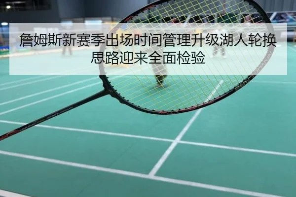 詹姆斯新赛季出场时间管理升级湖人轮换思路迎来全面检验